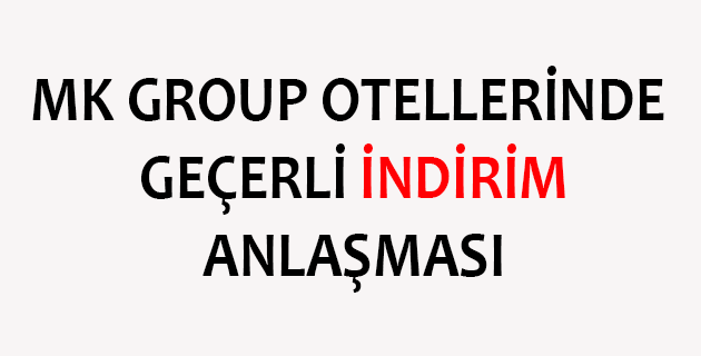 MK GROUP OTELLERİYLE İNDİRİM ANLAŞMAMIZ!